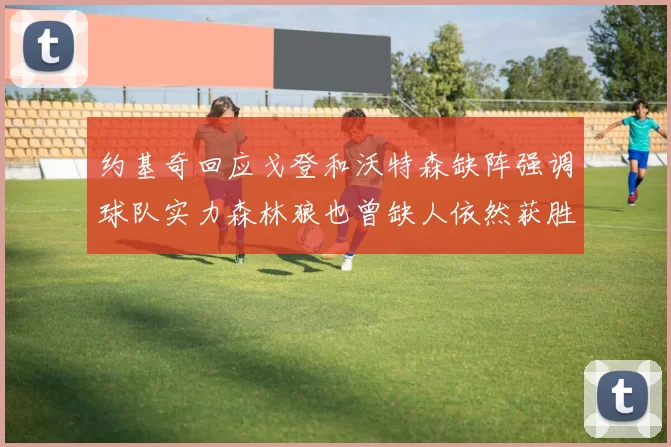 约基奇回应戈登和沃特森缺阵强调球队实力森林狼也曾缺人依然获胜