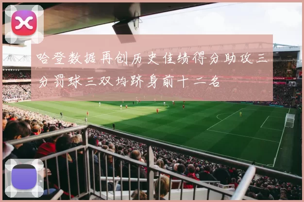 哈登数据再创历史佳绩得分助攻三分罚球三双均跻身前十二名