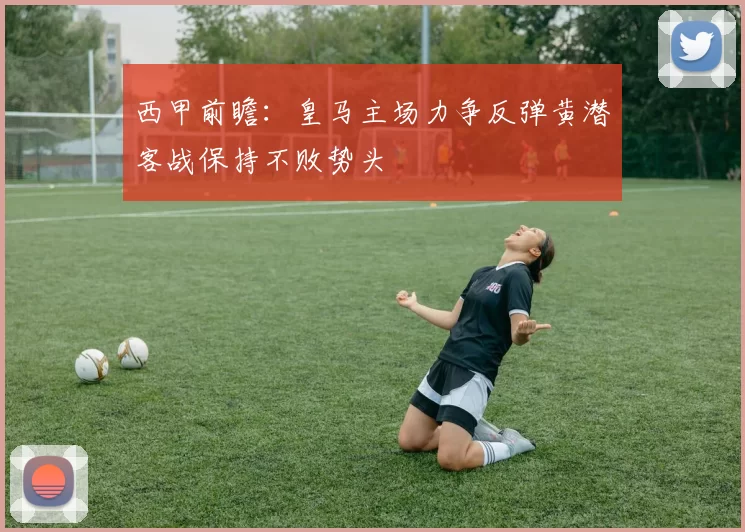 西甲前瞻：皇马主场力争反弹黄潜客战保持不败势头